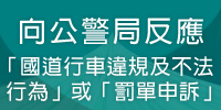 向公警局反應「國道行車違規及不法行為」或「罰單申訴」(另開新視窗)
